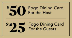 $50 Fogo Dining Card for the Host. $25 Fogo Dining Card for the Guests